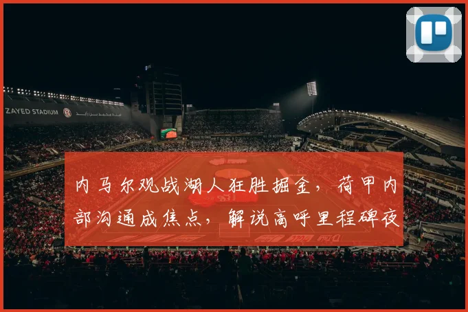 内马尔观战湖人狂胜掘金,荷甲内部沟通成焦点,解说高呼里程碑夜