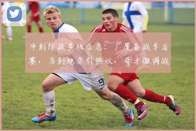 冲刺阶段多线告急:广厦备战季后赛,马刺绝杀引热议,奇才微调战荷甲